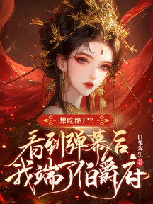 想吃絕戶?看到彈幕後我端了伯爵府