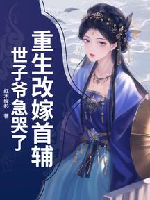 重生改嫁首輔,世子爺急哭了
