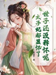 世子還沒釋懷呢?太子妃都顯懷了