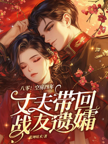 八零:空房四年,丈夫帶回了戰友遺孀
