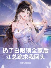 扔了白眼狼全家後,江總跪求我回頭