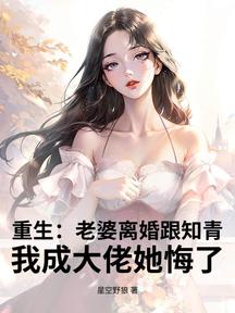 重生:老婆離婚跟知青,我成大佬她悔了