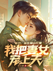 年代:窩在深山打獵,我把妻女寵上天!