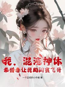 我,混沌神體,未婚妻讓我助閨蜜飛昇