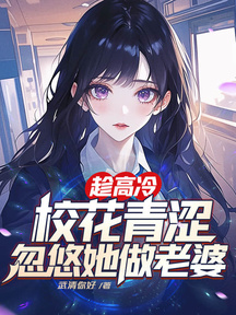 趁高冷校花青澀,忽悠她做老婆