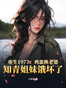 重生1977:雞蛋換老婆,知青姐妹餓壞了 封面 重生1977:雞蛋換老婆,知青姐妹餓壞了 封面
