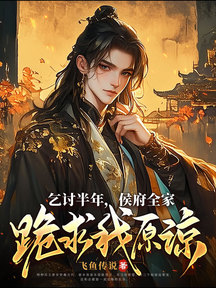 乞討半年,侯府全家跪求我原諒
