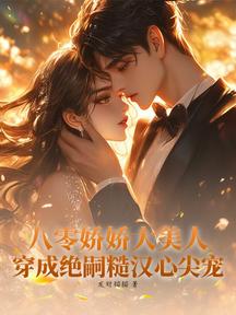 八零嬌嬌大美人,穿成絕嗣糙漢心尖寵