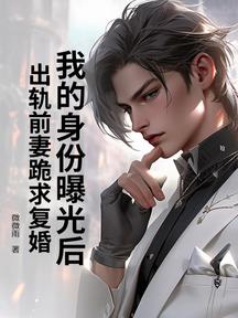 我的身份曝光後,出軌前妻跪求復婚