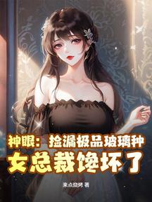 神眼:撿漏極品玻璃種,女總裁饞壞了!
