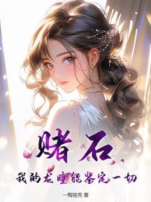 賭石,我的龍瞳能鑑定一切!