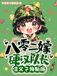 八零二嫁硬漢隊長,渣父子悔斷腸