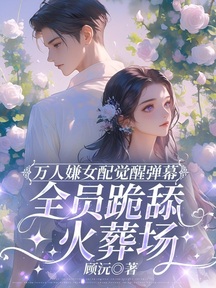 萬人嫌女配覺醒彈幕,全員跪舔火葬場