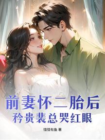 前妻懷二胎後,矜貴裴總哭紅眼