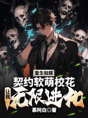 重生骷髏:契約軟萌校花,讓我無限進化