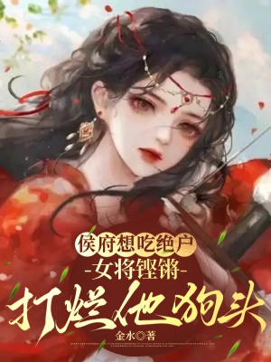 侯府想吃絕戶,女將鏗鏘打爛他狗頭