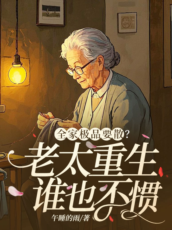 全家極品要散?老太重生誰也不慣