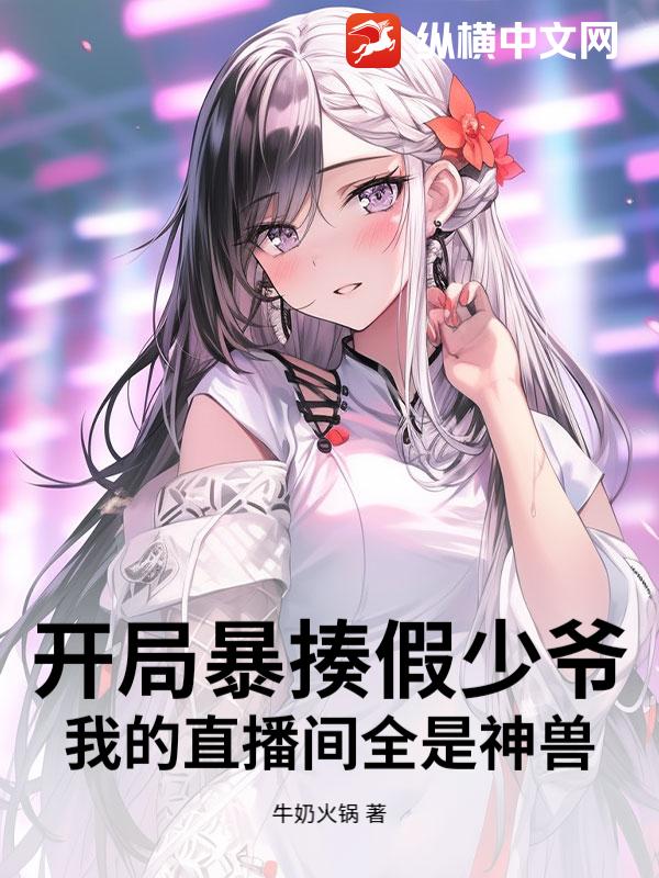 開局暴揍假少爺,我的直播間全是神獸