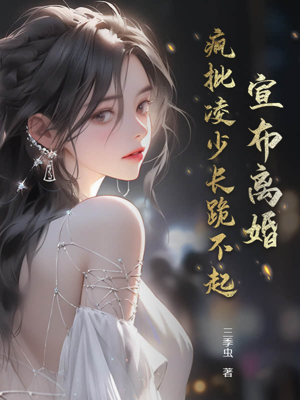 宣佈離婚,瘋批凌少長跪不起