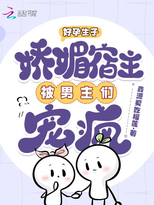 好孕生子:嬌媚宿主被男主們寵瘋