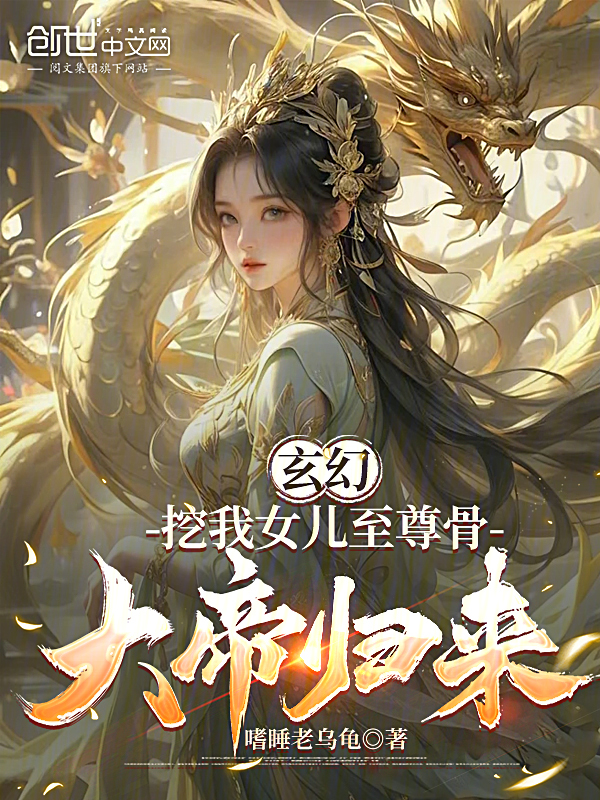 玄幻:挖我女兒至尊骨,大帝歸來