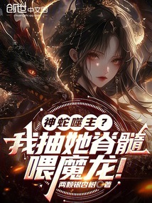 神蛇噬主?我抽她脊髓喂魔龍!