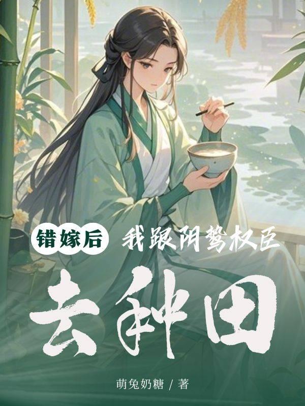 錯嫁後,我跟陰鷙權臣去種田