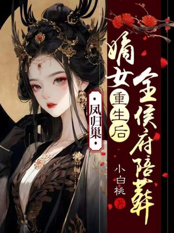 鳳歸巢:嫡女重生後全侯府陪葬