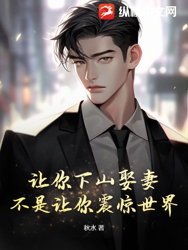 讓你下山娶妻,不是讓你震驚世界!