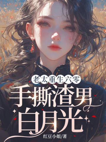 老太重生六零,手撕渣男白月光