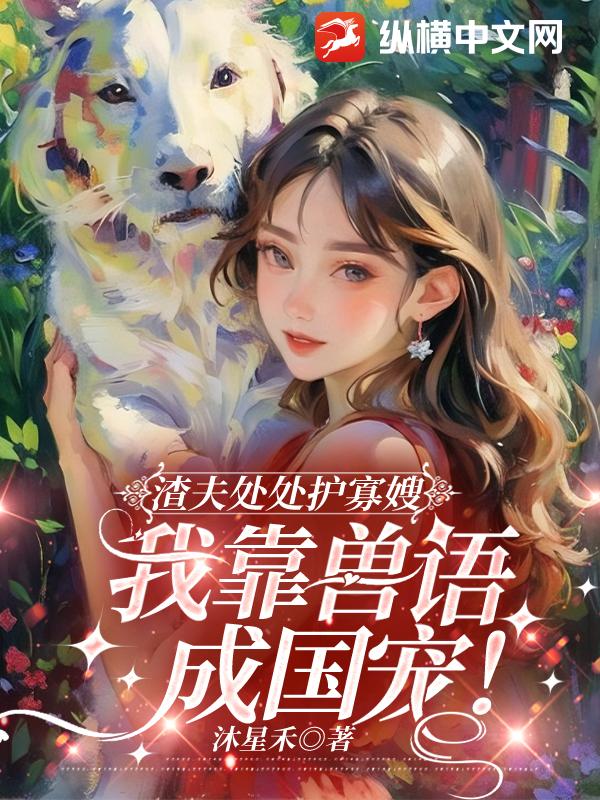 渣夫處處護寡嫂,我靠獸語成國寵!