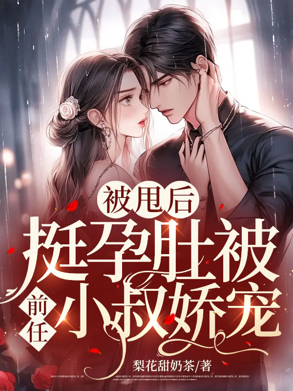 被甩後,挺孕肚被前任小叔嬌寵