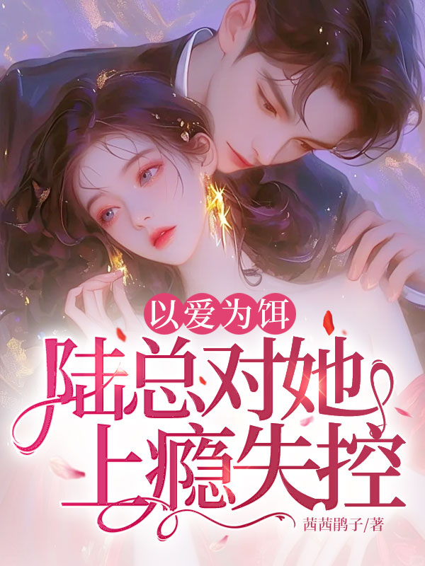 以愛為餌,陸總對她上癮失控!