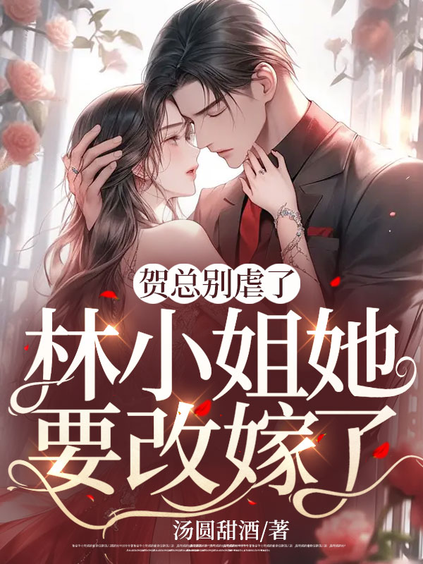 賀總別虐了,林小姐她要改嫁了