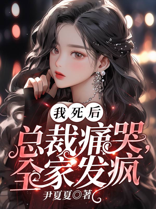我死後,總裁痛哭,全家發瘋