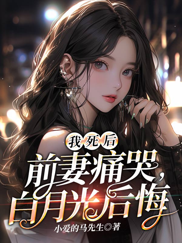 我死後,前妻痛哭,白月光後悔