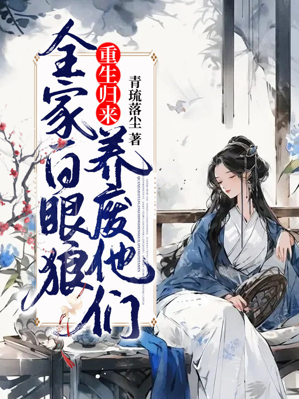 全家白眼狼,重生歸來養廢他們