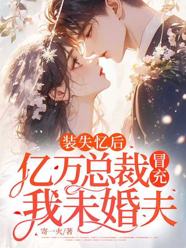 裝失憶後,億萬總裁冒充我未婚夫