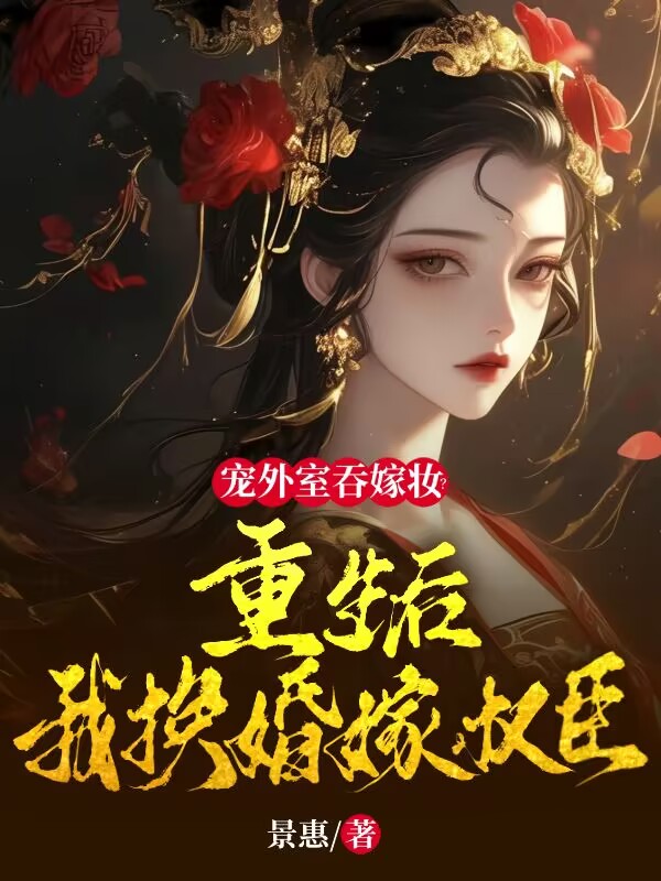 寵外室吞嫁妝?重生後我換婚嫁權臣