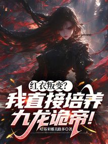 紅衣叛變?我直接培養九龍詭帝!
