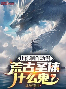 讓你製作動漫,荒古聖體什麼鬼?