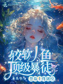 禁慾上將別咬,較軟人魚頂級暴徒