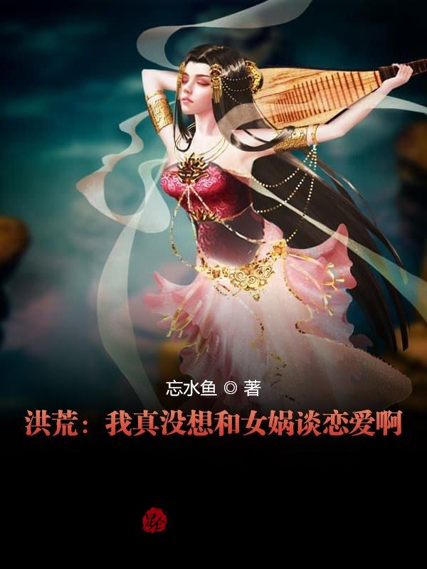 洪荒:我真沒想和女媧談戀愛啊