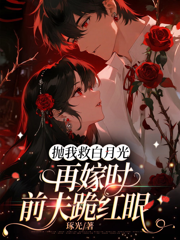 拋我救白月光,再嫁時前夫跪紅眼