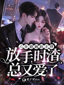 六年婚姻失望至極,她走後渣總卻瘋了