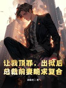 讓我頂罪,出獄後總裁前妻跪求複合
