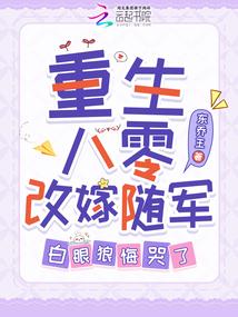 重生八零改嫁隨軍,白眼狼悔哭了