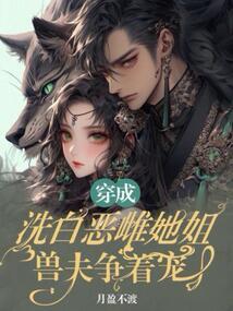 穿成洗白惡雌她姐,獸夫爭著寵 封面 穿成洗白惡雌她姐,獸夫爭著寵 封面