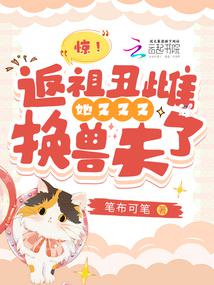 驚!返祖醜雌她又又又換獸夫了