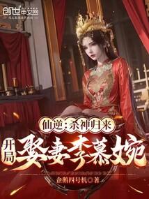 仙逆:殺神歸來,開局娶妻李慕婉